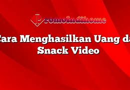 Cara Menghasilkan Uang Melalui Snack Video